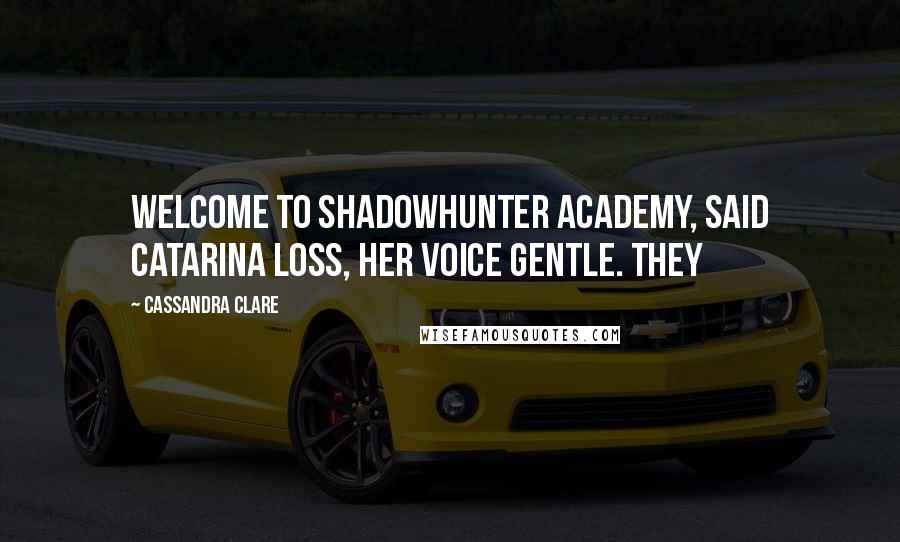 Cassandra Clare Quotes: Welcome to Shadowhunter Academy, said Catarina Loss, her voice gentle. They