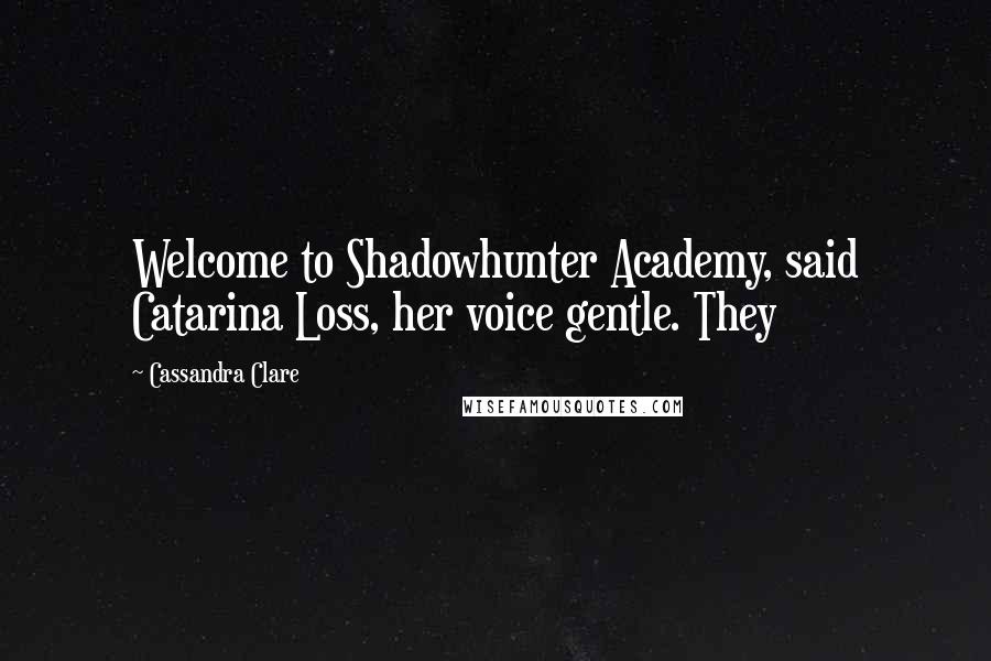Cassandra Clare Quotes: Welcome to Shadowhunter Academy, said Catarina Loss, her voice gentle. They