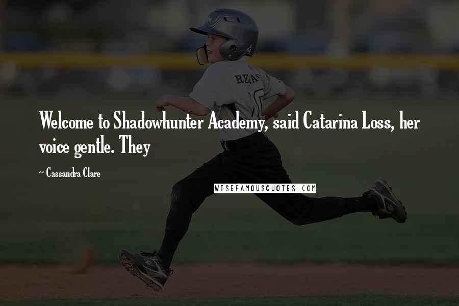 Cassandra Clare Quotes: Welcome to Shadowhunter Academy, said Catarina Loss, her voice gentle. They