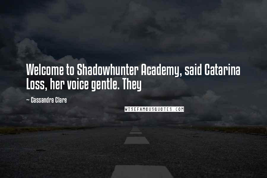 Cassandra Clare Quotes: Welcome to Shadowhunter Academy, said Catarina Loss, her voice gentle. They