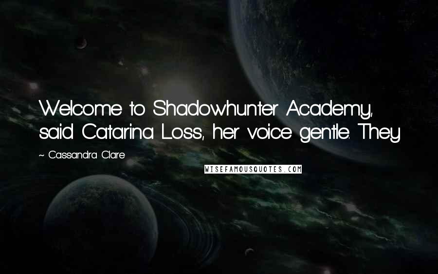 Cassandra Clare Quotes: Welcome to Shadowhunter Academy, said Catarina Loss, her voice gentle. They
