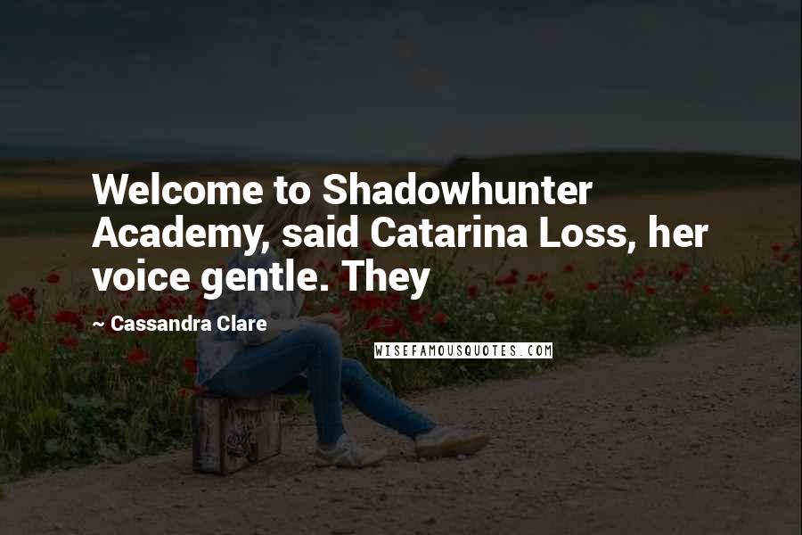 Cassandra Clare Quotes: Welcome to Shadowhunter Academy, said Catarina Loss, her voice gentle. They