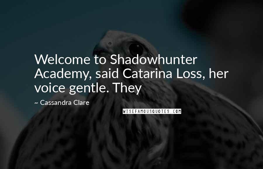 Cassandra Clare Quotes: Welcome to Shadowhunter Academy, said Catarina Loss, her voice gentle. They