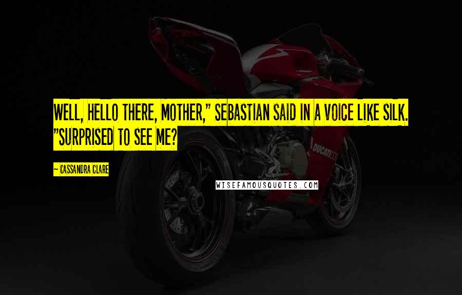 Cassandra Clare Quotes: Well, hello there, Mother," Sebastian said in a voice like silk. "Surprised to see me?