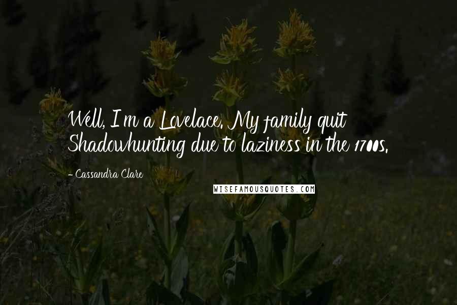 Cassandra Clare Quotes: Well, I'm a Lovelace. My family quit Shadowhunting due to laziness in the 1700s.