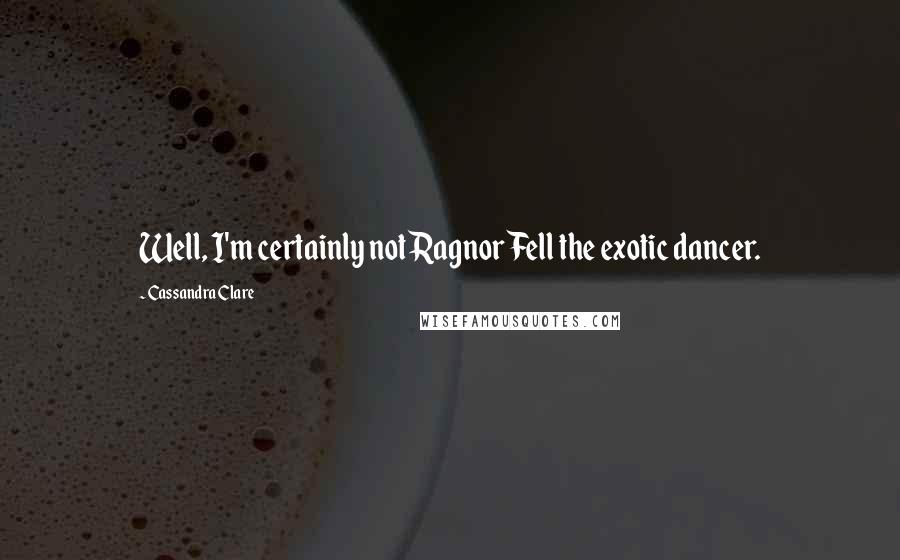 Cassandra Clare Quotes: Well, I'm certainly not Ragnor Fell the exotic dancer.