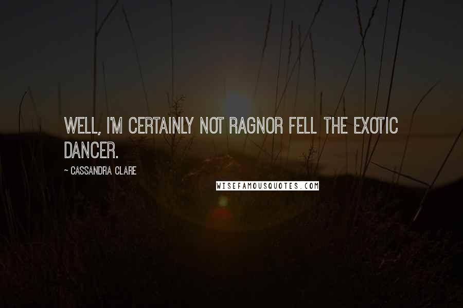 Cassandra Clare Quotes: Well, I'm certainly not Ragnor Fell the exotic dancer.