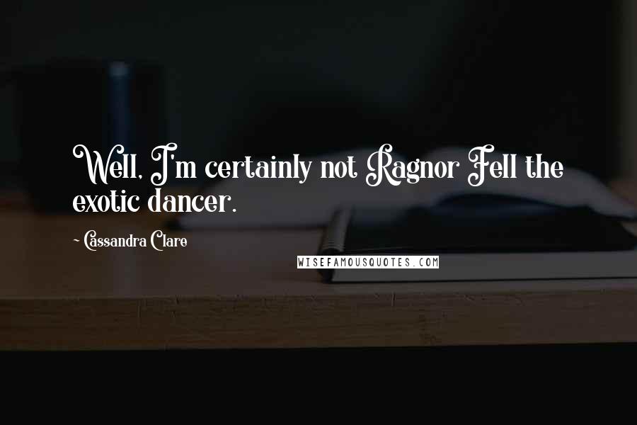 Cassandra Clare Quotes: Well, I'm certainly not Ragnor Fell the exotic dancer.