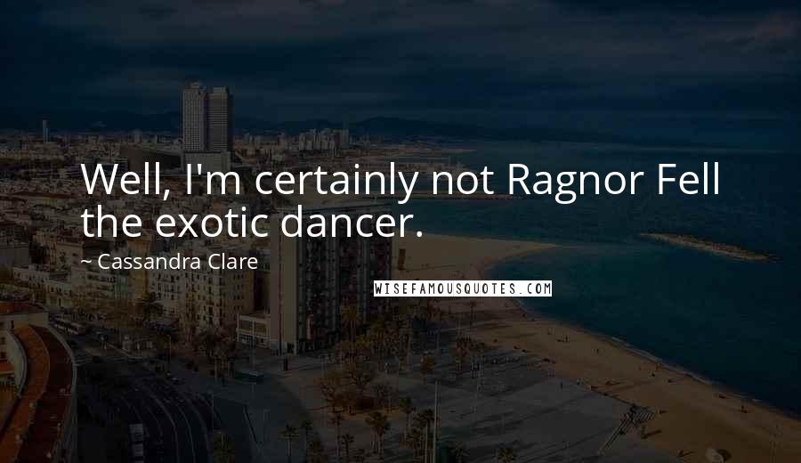 Cassandra Clare Quotes: Well, I'm certainly not Ragnor Fell the exotic dancer.