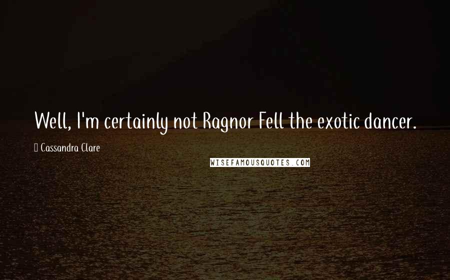 Cassandra Clare Quotes: Well, I'm certainly not Ragnor Fell the exotic dancer.