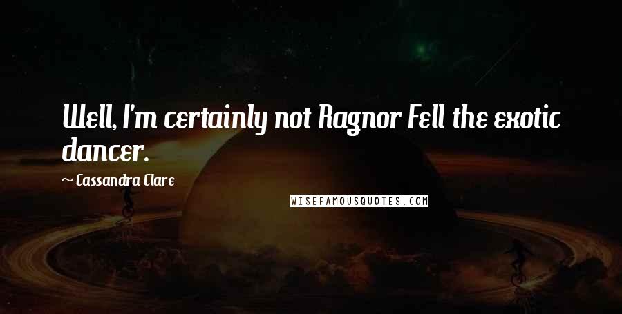 Cassandra Clare Quotes: Well, I'm certainly not Ragnor Fell the exotic dancer.