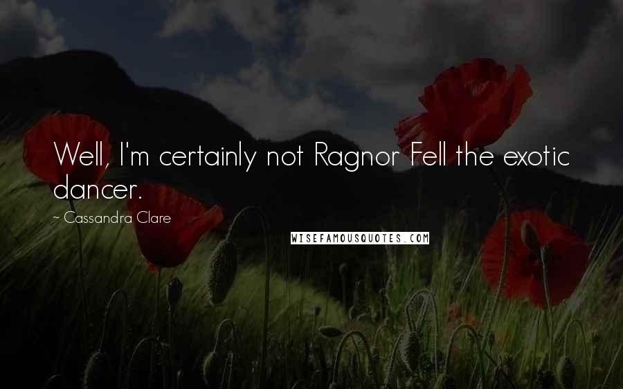 Cassandra Clare Quotes: Well, I'm certainly not Ragnor Fell the exotic dancer.