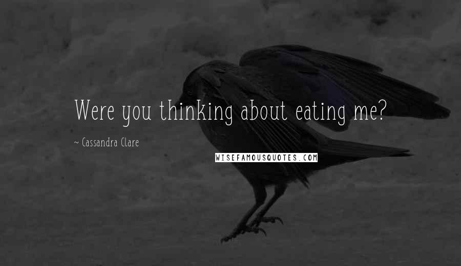 Cassandra Clare Quotes: Were you thinking about eating me?