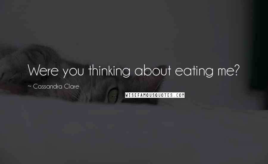 Cassandra Clare Quotes: Were you thinking about eating me?