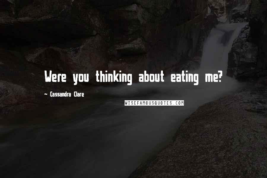 Cassandra Clare Quotes: Were you thinking about eating me?