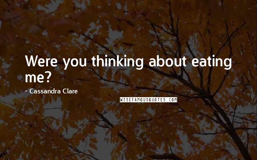 Cassandra Clare Quotes: Were you thinking about eating me?