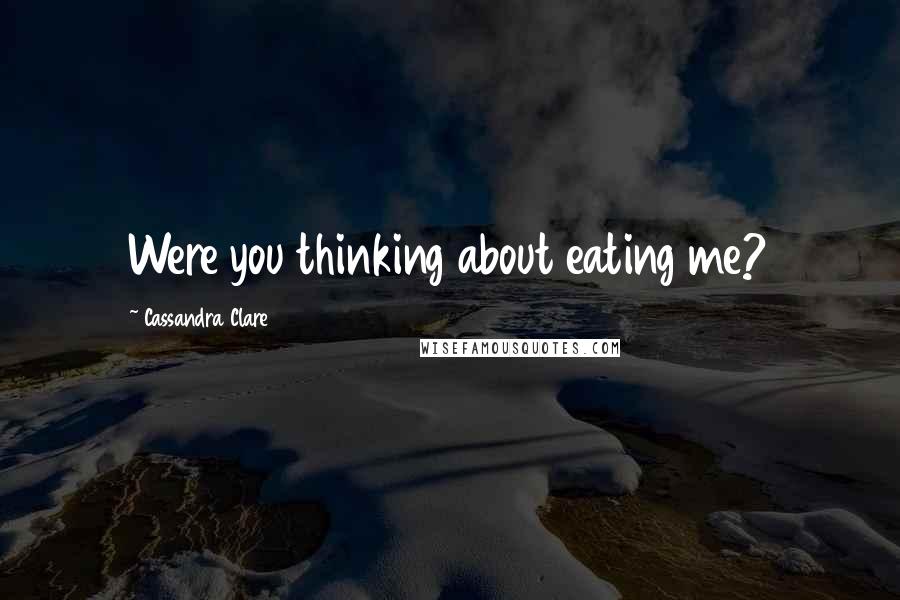 Cassandra Clare Quotes: Were you thinking about eating me?
