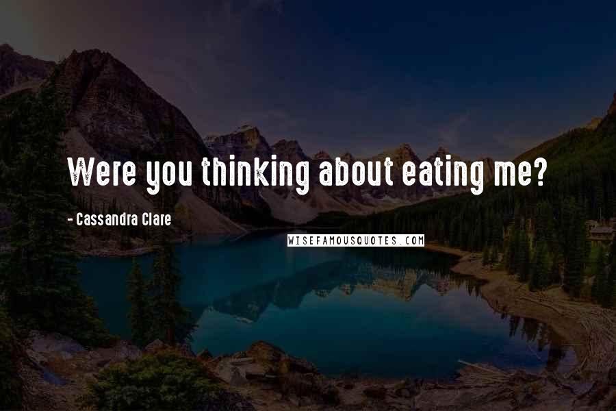 Cassandra Clare Quotes: Were you thinking about eating me?