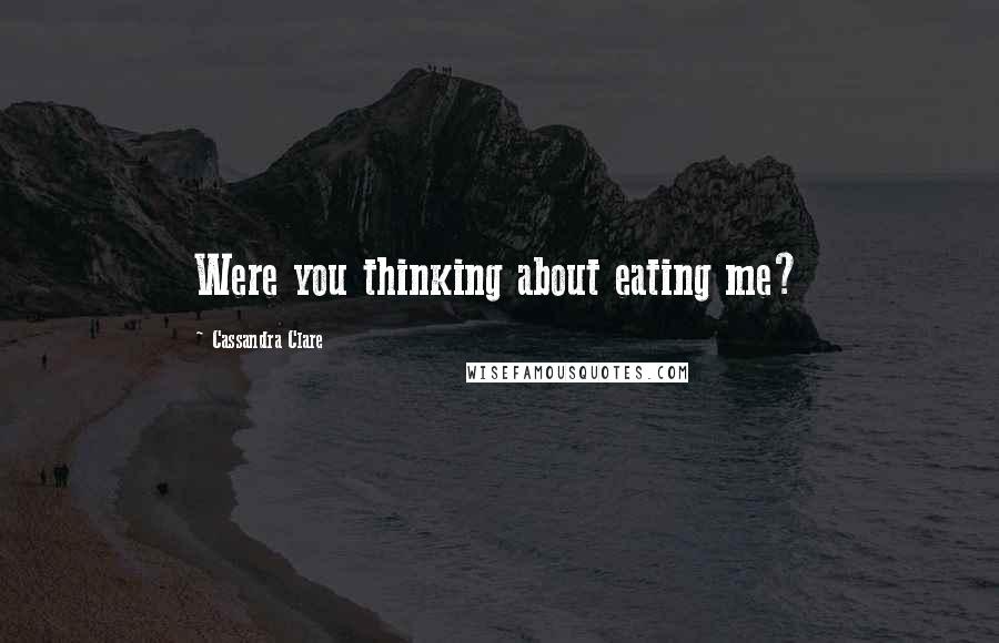 Cassandra Clare Quotes: Were you thinking about eating me?
