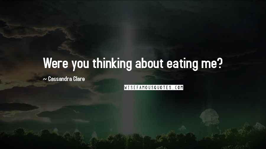 Cassandra Clare Quotes: Were you thinking about eating me?
