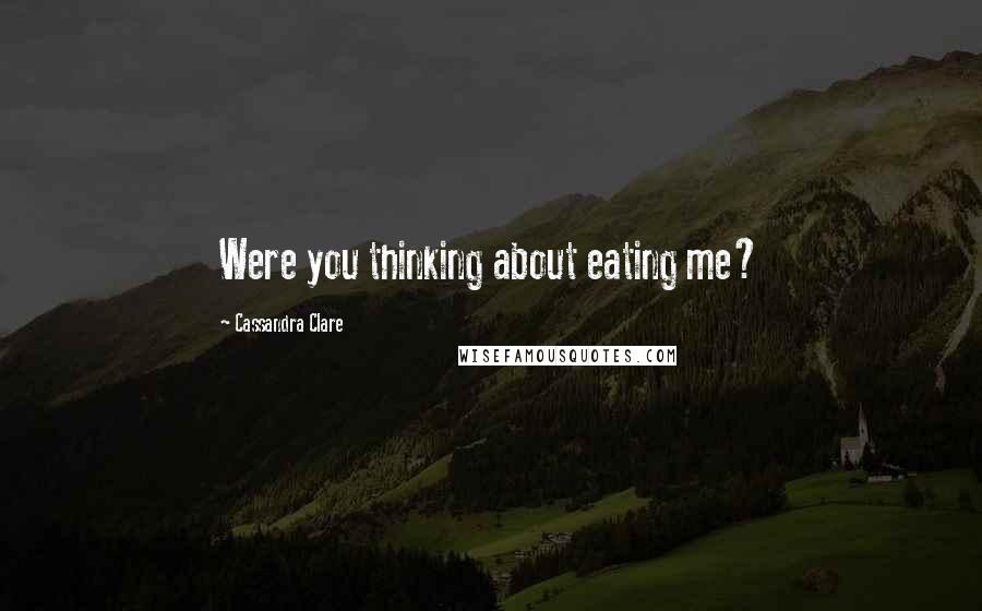 Cassandra Clare Quotes: Were you thinking about eating me?