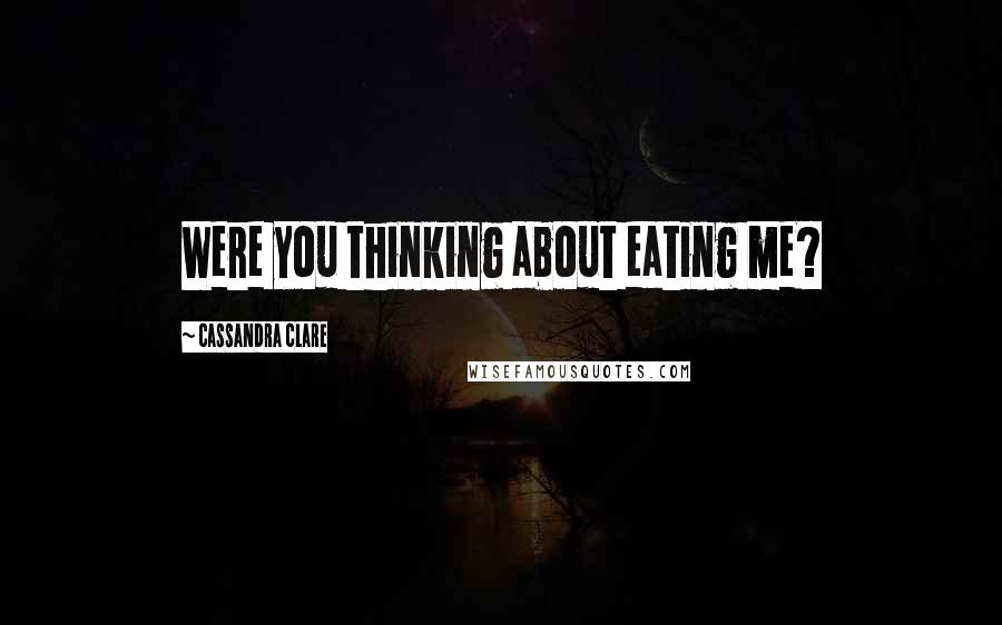 Cassandra Clare Quotes: Were you thinking about eating me?