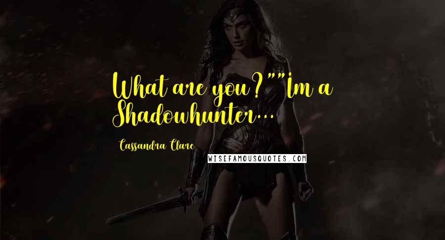 Cassandra Clare Quotes: What are you?""Im a Shadowhunter...