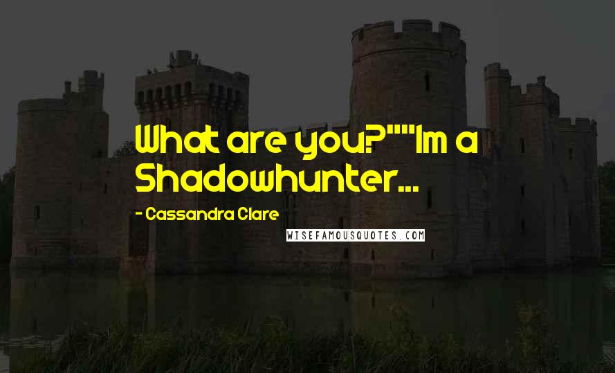 Cassandra Clare Quotes: What are you?""Im a Shadowhunter...