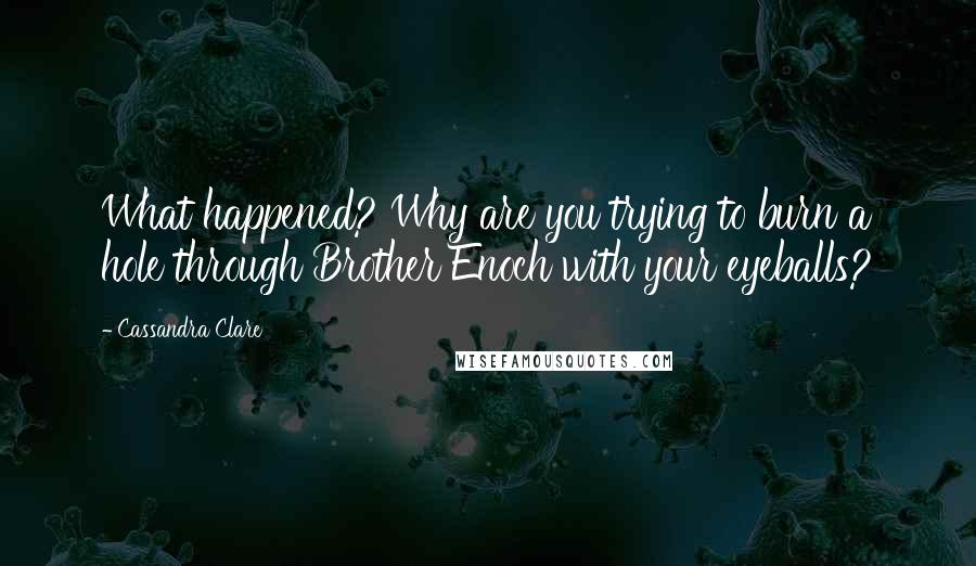 Cassandra Clare Quotes: What happened? Why are you trying to burn a hole through Brother Enoch with your eyeballs?