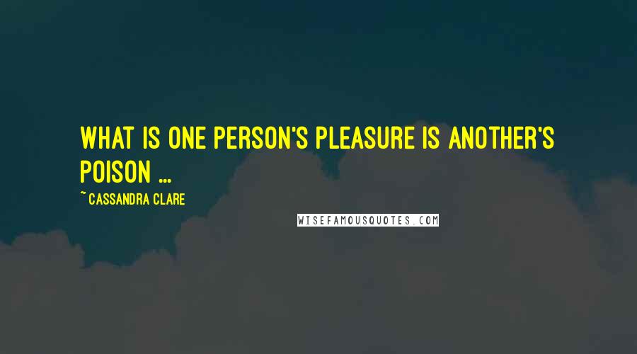 Cassandra Clare Quotes: What is one person's pleasure is another's poison ...