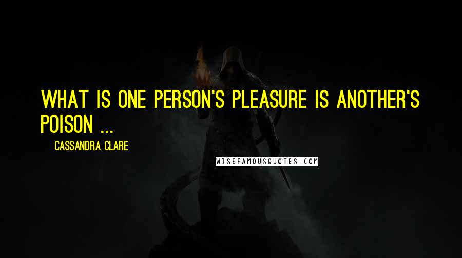 Cassandra Clare Quotes: What is one person's pleasure is another's poison ...