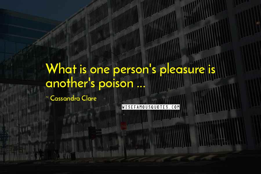 Cassandra Clare Quotes: What is one person's pleasure is another's poison ...