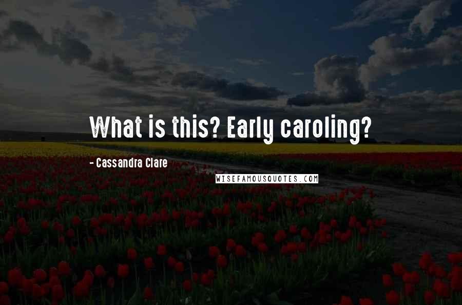 Cassandra Clare Quotes: What is this? Early caroling?