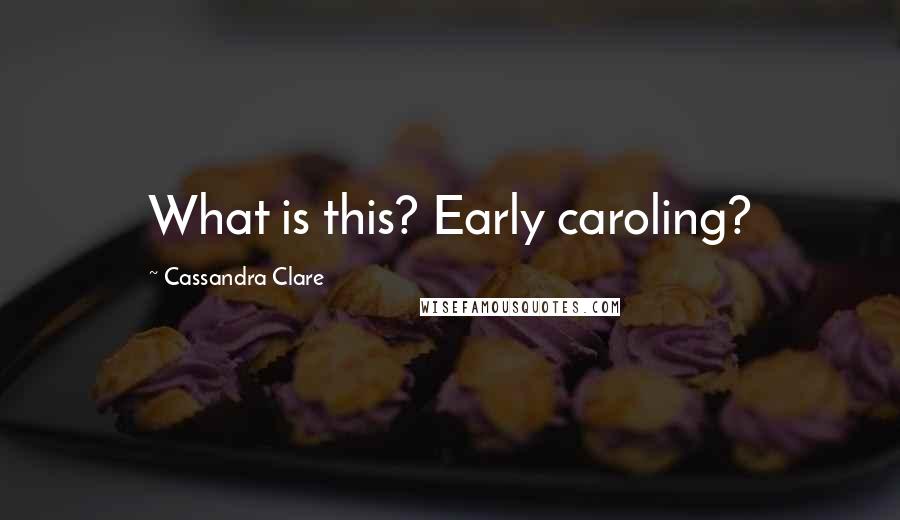 Cassandra Clare Quotes: What is this? Early caroling?