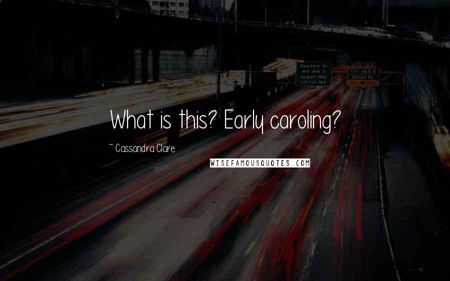 Cassandra Clare Quotes: What is this? Early caroling?
