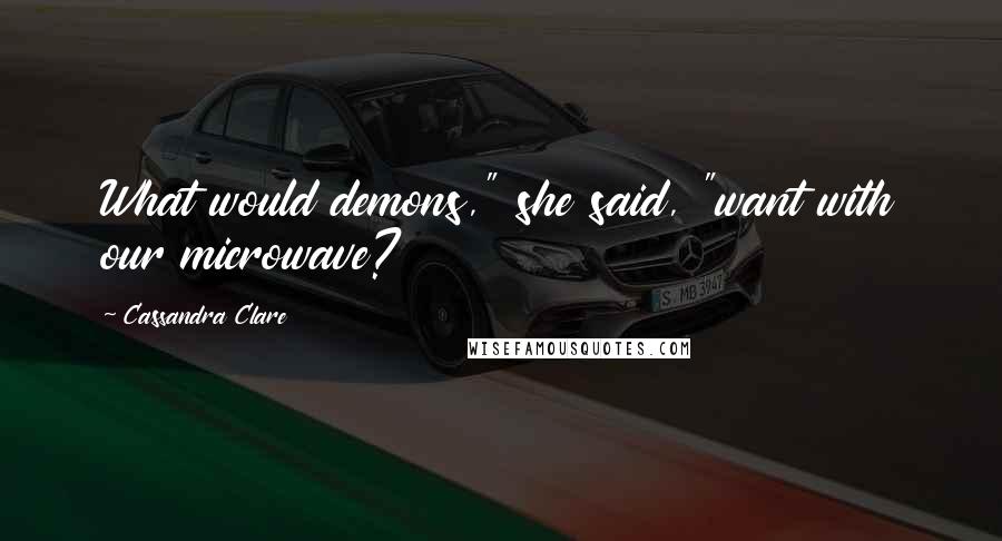 Cassandra Clare Quotes: What would demons," she said, "want with our microwave?