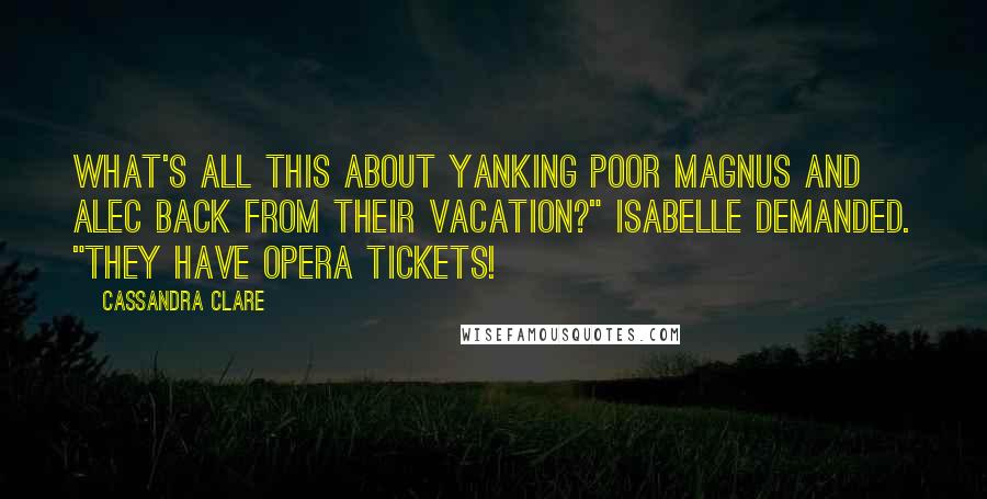 Cassandra Clare Quotes: What's all this about yanking poor Magnus and Alec back from their vacation?" Isabelle demanded. "They have opera tickets!