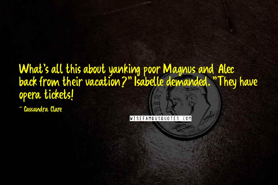 Cassandra Clare Quotes: What's all this about yanking poor Magnus and Alec back from their vacation?" Isabelle demanded. "They have opera tickets!