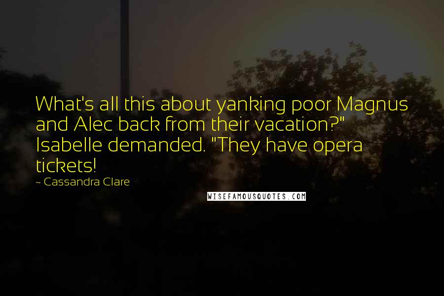 Cassandra Clare Quotes: What's all this about yanking poor Magnus and Alec back from their vacation?" Isabelle demanded. "They have opera tickets!