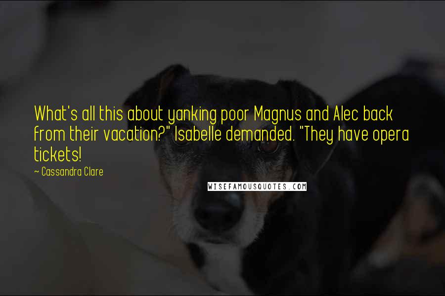 Cassandra Clare Quotes: What's all this about yanking poor Magnus and Alec back from their vacation?" Isabelle demanded. "They have opera tickets!