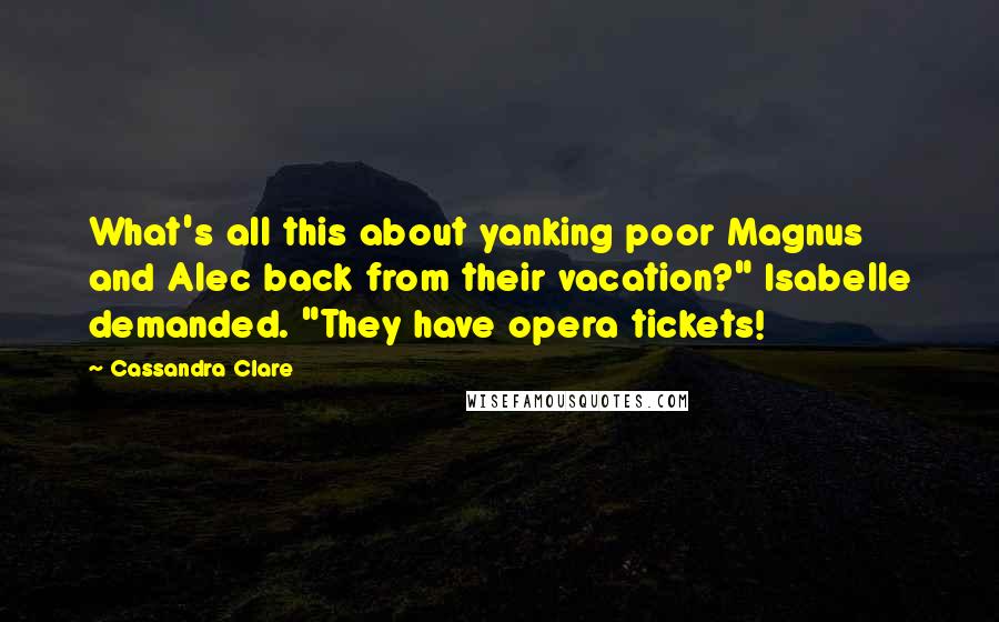 Cassandra Clare Quotes: What's all this about yanking poor Magnus and Alec back from their vacation?" Isabelle demanded. "They have opera tickets!