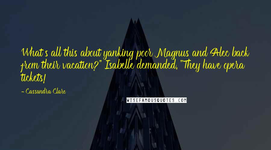 Cassandra Clare Quotes: What's all this about yanking poor Magnus and Alec back from their vacation?" Isabelle demanded. "They have opera tickets!