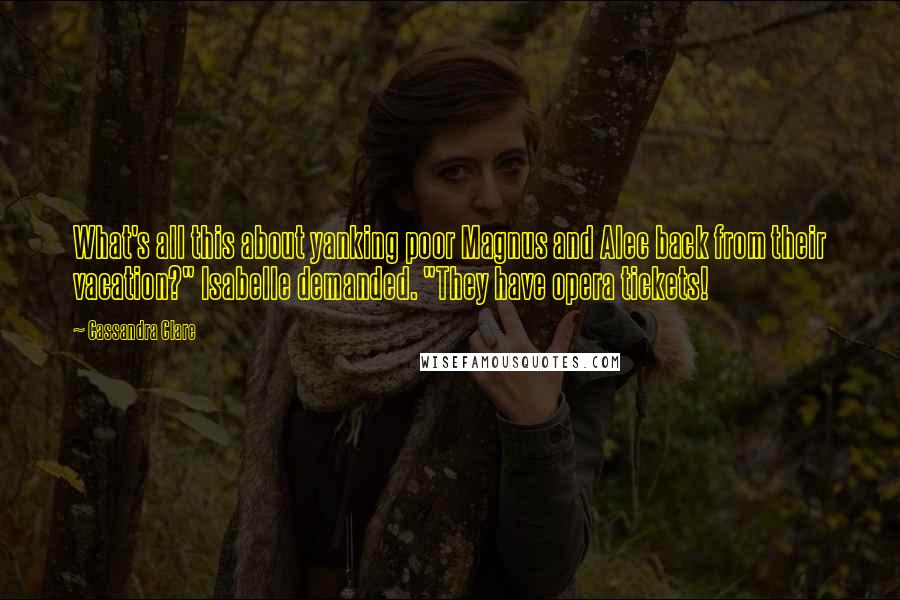 Cassandra Clare Quotes: What's all this about yanking poor Magnus and Alec back from their vacation?" Isabelle demanded. "They have opera tickets!