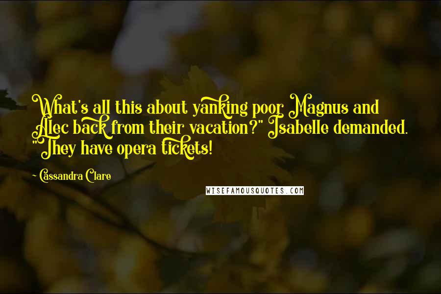 Cassandra Clare Quotes: What's all this about yanking poor Magnus and Alec back from their vacation?" Isabelle demanded. "They have opera tickets!