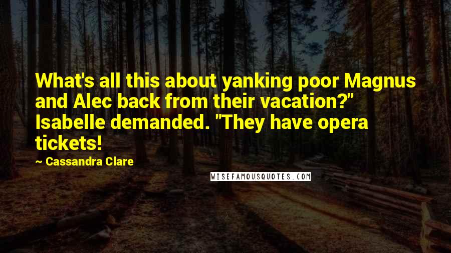 Cassandra Clare Quotes: What's all this about yanking poor Magnus and Alec back from their vacation?" Isabelle demanded. "They have opera tickets!