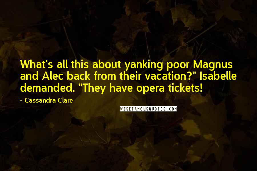 Cassandra Clare Quotes: What's all this about yanking poor Magnus and Alec back from their vacation?" Isabelle demanded. "They have opera tickets!