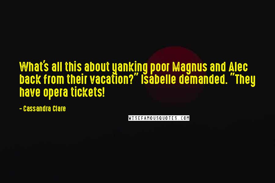 Cassandra Clare Quotes: What's all this about yanking poor Magnus and Alec back from their vacation?" Isabelle demanded. "They have opera tickets!