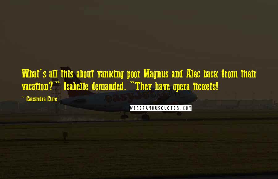 Cassandra Clare Quotes: What's all this about yanking poor Magnus and Alec back from their vacation?" Isabelle demanded. "They have opera tickets!