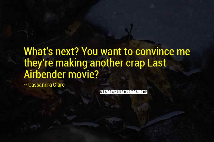 Cassandra Clare Quotes: What's next? You want to convince me they're making another crap Last Airbender movie?