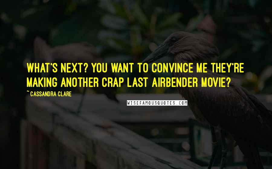 Cassandra Clare Quotes: What's next? You want to convince me they're making another crap Last Airbender movie?